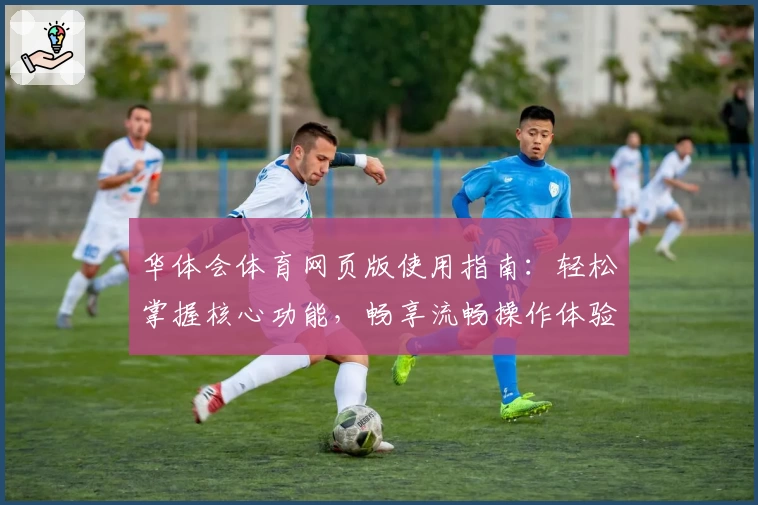华体会体育网页版使用指南：轻松掌握核心功能，畅享流畅操作体验