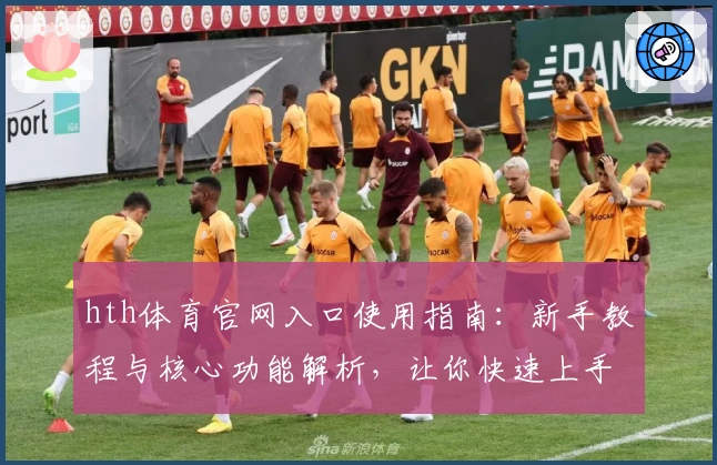 hth体育官网入口使用指南：新手教程与核心功能解析，让你快速上手体验优质服务