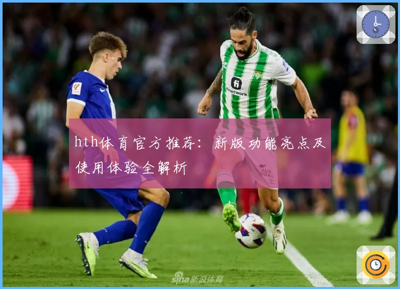 hth体育官方推荐：新版功能亮点及使用体验全解析