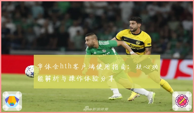 华体会hth客户端使用指南：核心功能解析与操作体验分享