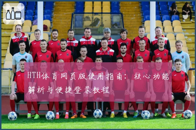 HTH体育网页版使用指南：核心功能解析与便捷登录教程