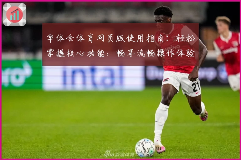 华体会体育网页版使用指南：轻松掌握核心功能，畅享流畅操作体验