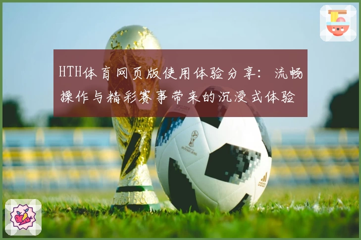 HTH体育网页版使用体验分享：流畅操作与精彩赛事带来的沉浸式体验