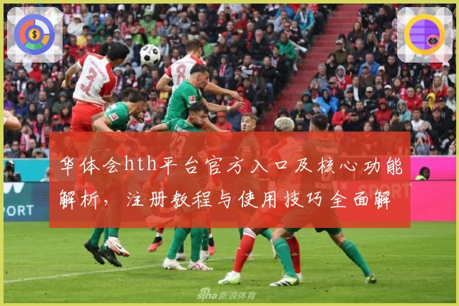 华体会hth平台官方入口及核心功能解析，注册教程与使用技巧全面解读