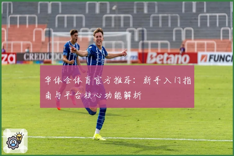 华体会体育官方推荐：新手入门指南与平台核心功能解析
