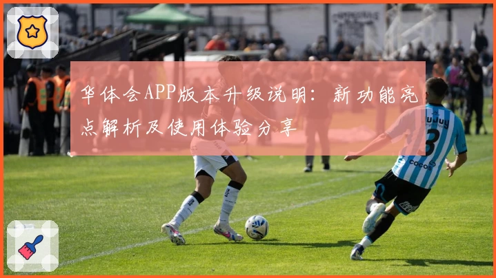 华体会APP版本升级说明：新功能亮点解析及使用体验分享
