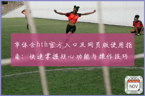 华体会hth官方入口及网页版使用指南：快速掌握核心功能与操作技巧