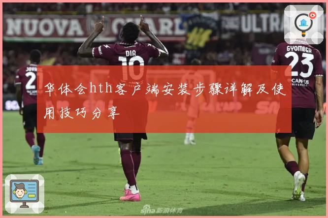 华体会hth客户端安装步骤详解及使用技巧分享