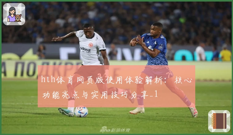 hth体育网页版使用体验解析：核心功能亮点与实用技巧分享_1