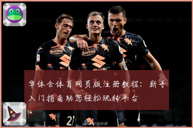 华体会体育网页版注册教程：新手入门指南助您轻松玩转平台